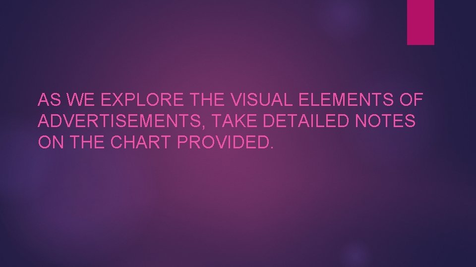 AS WE EXPLORE THE VISUAL ELEMENTS OF ADVERTISEMENTS, TAKE DETAILED NOTES ON THE CHART