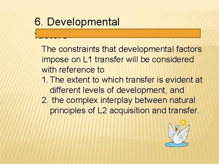 6. Developmental factors The constraints that developmental factors impose on L 1 transfer will 6. Developmental factors The constraints that developmental factors impose on L 1 transfer will