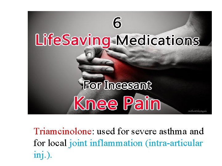 Triamcinolone: used for severe asthma and for local joint inflammation (intra-articular inj. ). 