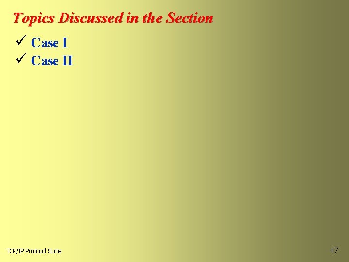 Topics Discussed in the Section ü Case II TCP/IP Protocol Suite 47 