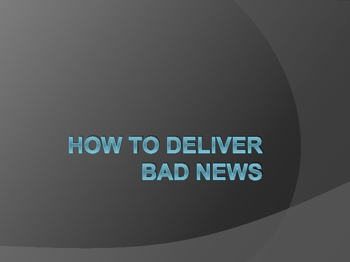 HOW TO DELIVER BAD NEWS 