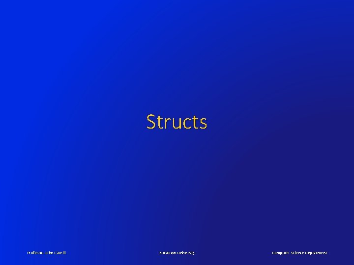 Structs Professor John Carelli Kutztown University Computer Science Department 