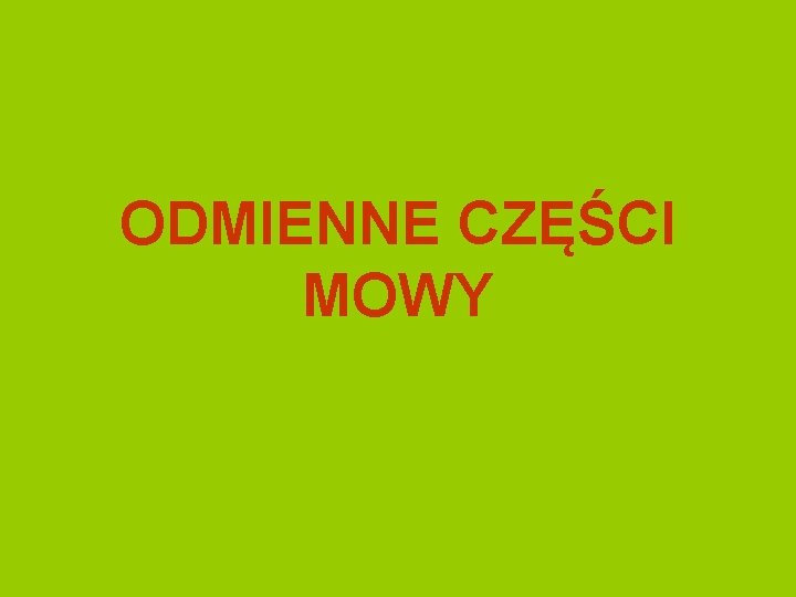 ODMIENNE CZĘŚCI MOWY 