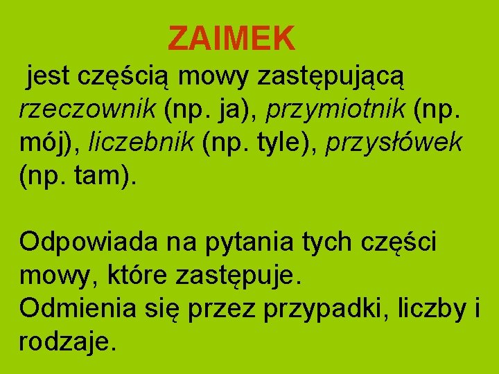 ZAIMEK jest częścią mowy zastępującą rzeczownik (np. ja), przymiotnik (np. mój), liczebnik (np. tyle),