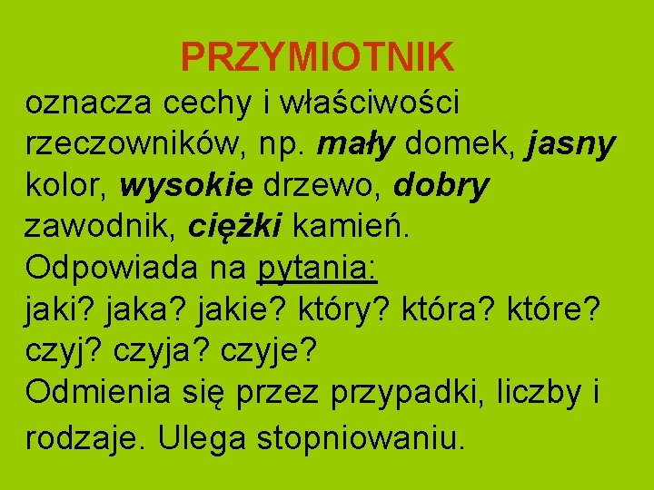 PRZYMIOTNIK oznacza cechy i właściwości rzeczowników, np. mały domek, jasny kolor, wysokie drzewo, dobry