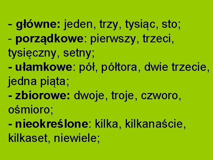 - główne: jeden, trzy, tysiąc, sto; - porządkowe: pierwszy, trzeci, tysięczny, setny; - ułamkowe: