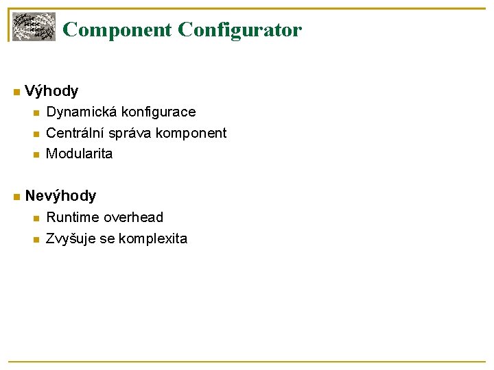Component Configurator , opětovné spuštění, terminace Výhody Dynamická konfigurace Centrální správa komponent Modularita Nevýhody