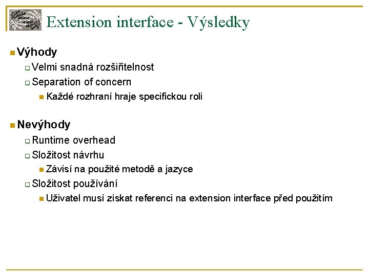 Extension interface - Výsledky Výhody Velmi snadná rozšiřitelnost Separation of concern Každé rozhraní hraje