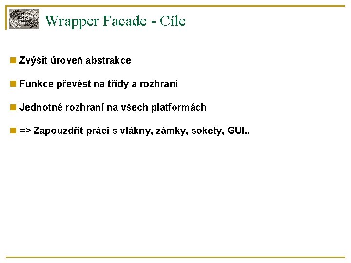 Wrapper Facade - Cíle Zvýšit úroveň abstrakce Funkce převést na třídy a rozhraní Jednotné