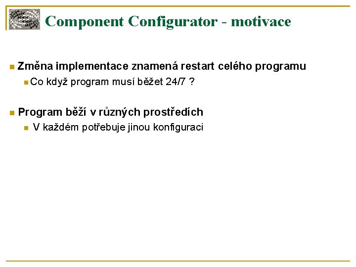 Component Configurator - motivace Změna implementace znamená restart celého programu Co když program musí