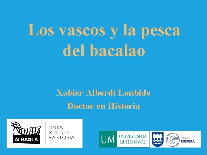 Los vascos y la pesca del bacalao Xabier Alberdi Lonbide Doctor en Historia 