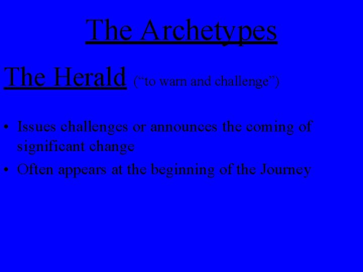 The Archetypes The Herald (“to warn and challenge”) • Issues challenges or announces the