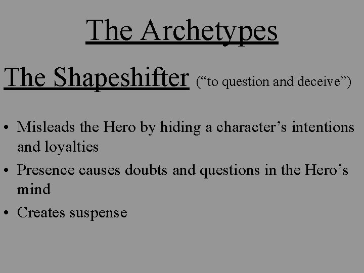 The Archetypes The Shapeshifter (“to question and deceive”) • Misleads the Hero by hiding