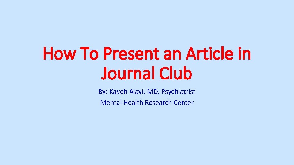 How To Present an Article in Journal Club By: Kaveh Alavi, MD, Psychiatrist Mental