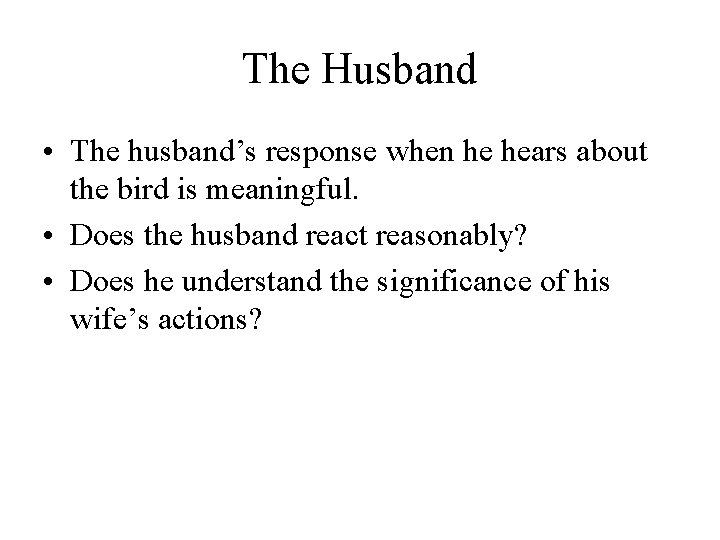 The Husband • The husband’s response when he hears about the bird is meaningful.