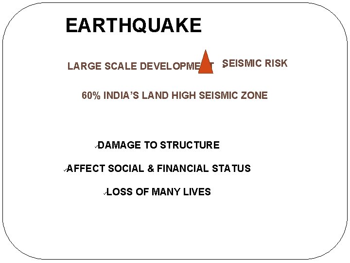 EARTHQUAKE LARGE SCALE DEVELOPMENT -SEISMIC RISK 60% INDIA’S LAND HIGH SEISMIC ZONE ü ü EARTHQUAKE LARGE SCALE DEVELOPMENT -SEISMIC RISK 60% INDIA’S LAND HIGH SEISMIC ZONE ü ü