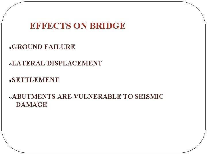 EFFECTS ON BRIDGE v GROUND FAILURE v LATERAL DISPLACEMENT v SETTLEMENT v ABUTMENTS ARE EFFECTS ON BRIDGE v GROUND FAILURE v LATERAL DISPLACEMENT v SETTLEMENT v ABUTMENTS ARE