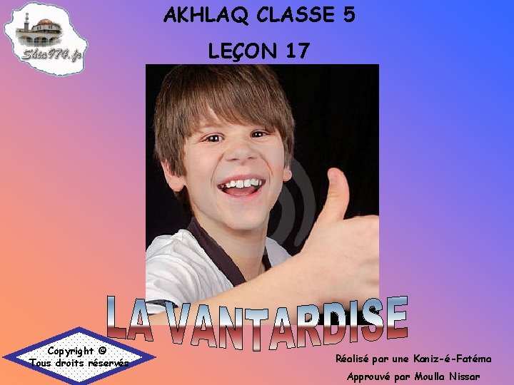 AKHLAQ CLASSE 5 LEÇON 17 Copyright © Tous droits réservés Réalisé par une Kaniz-é-Fatéma