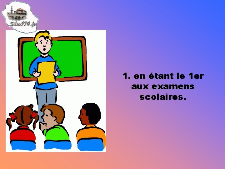 1. en étant le 1 er aux examens scolaires. 