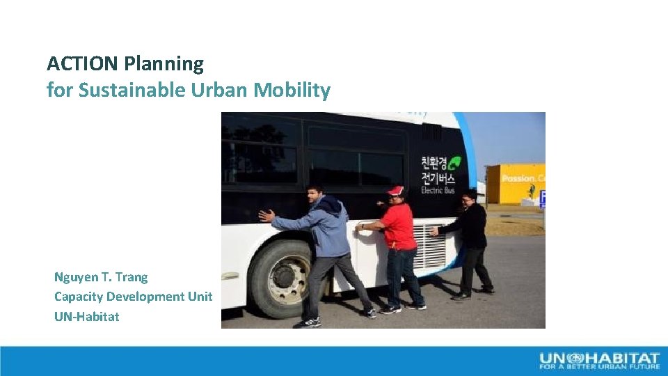 ACTION Planning for Sustainable Urban Mobility Nguyen T. Trang Capacity Development Unit UN-Habitat 