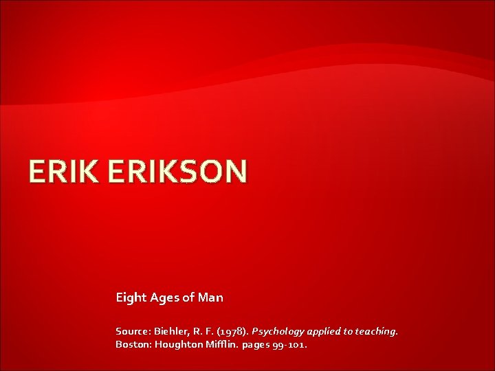 ERIKSON Eight Ages of Man Source: Biehler, R. F. (1978). Psychology applied to teaching.