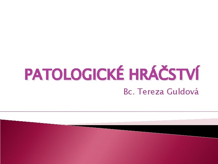 PATOLOGICKÉ HRÁČSTVÍ Bc. Tereza Guldová 