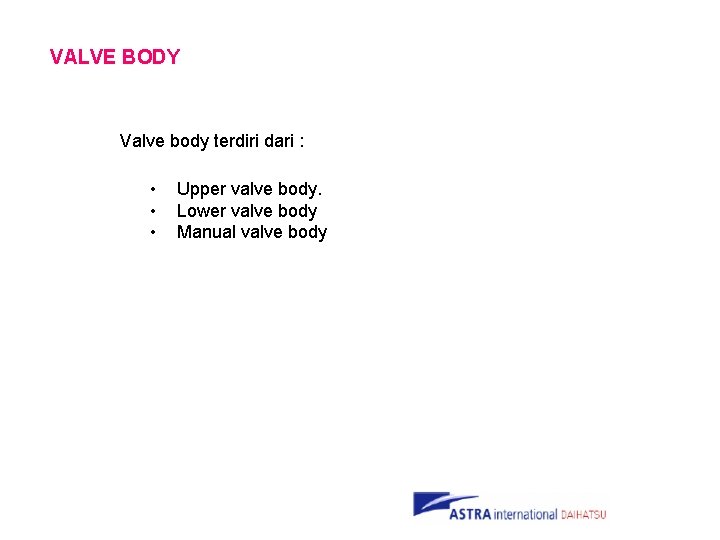 VALVE BODY Valve body terdiri dari : • • • Upper valve body. Lower