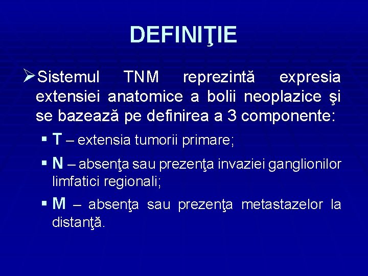 DEFINIŢIE ØSistemul TNM reprezintă expresia extensiei anatomice a bolii neoplazice şi se bazează pe