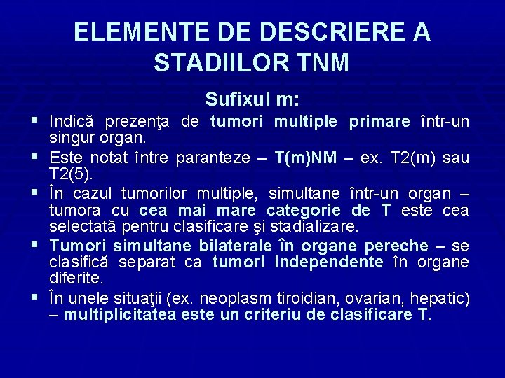 ELEMENTE DE DESCRIERE A STADIILOR TNM Sufixul m: § Indică prezenţa de tumori multiple