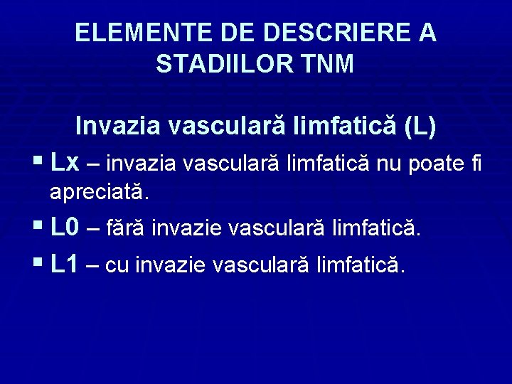 ELEMENTE DE DESCRIERE A STADIILOR TNM Invazia vasculară limfatică (L) § Lx – invazia