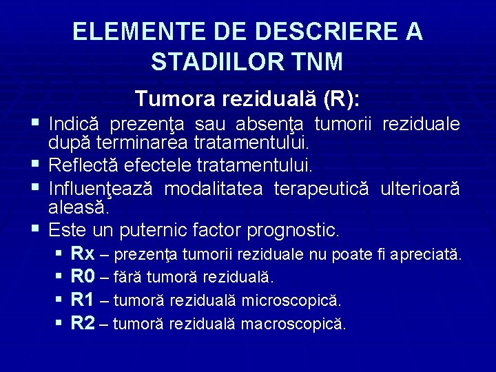 ELEMENTE DE DESCRIERE A STADIILOR TNM Tumora reziduală (R): § Indică prezenţa sau absenţa