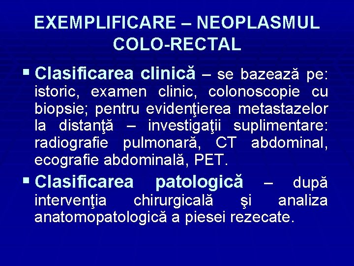 EXEMPLIFICARE – NEOPLASMUL COLO-RECTAL § Clasificarea clinică – se bazează pe: istoric, examen clinic,