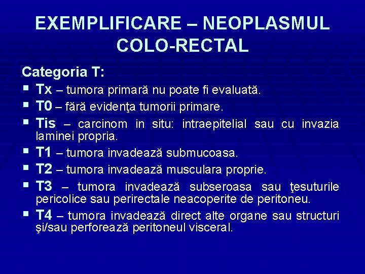 EXEMPLIFICARE – NEOPLASMUL COLO-RECTAL Categoria T: § Tx – tumora primară nu poate fi