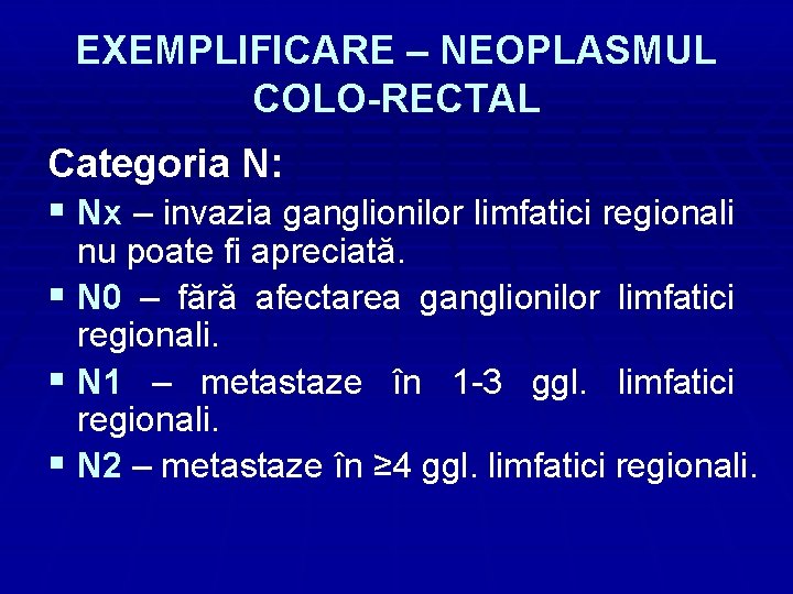 EXEMPLIFICARE – NEOPLASMUL COLO-RECTAL Categoria N: § Nx – invazia ganglionilor limfatici regionali nu