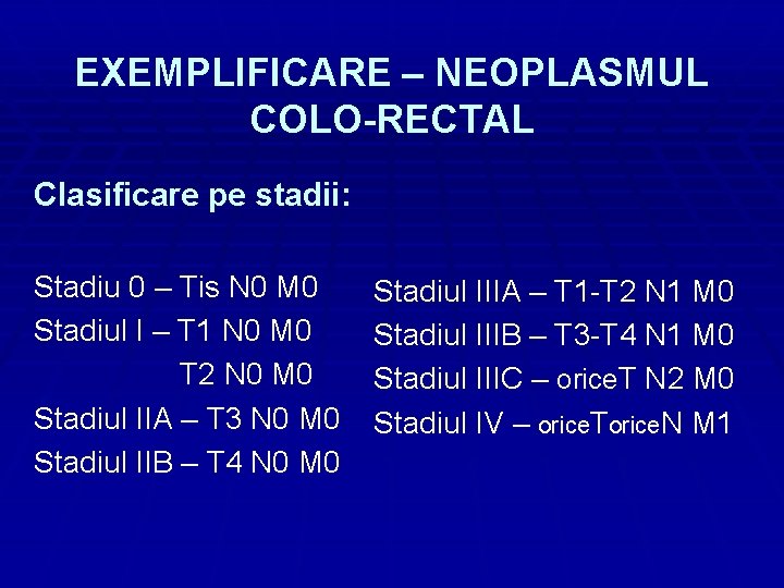 EXEMPLIFICARE – NEOPLASMUL COLO-RECTAL Clasificare pe stadii: Stadiu 0 – Tis N 0 M