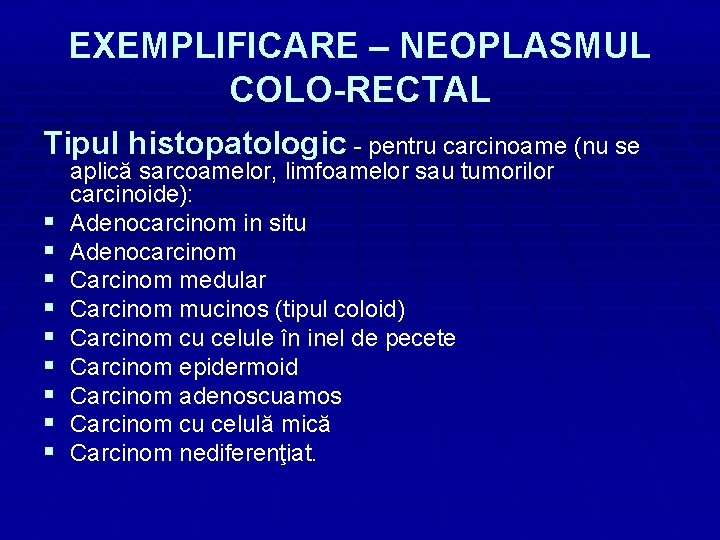 EXEMPLIFICARE – NEOPLASMUL COLO-RECTAL Tipul histopatologic - pentru carcinoame (nu se § § §