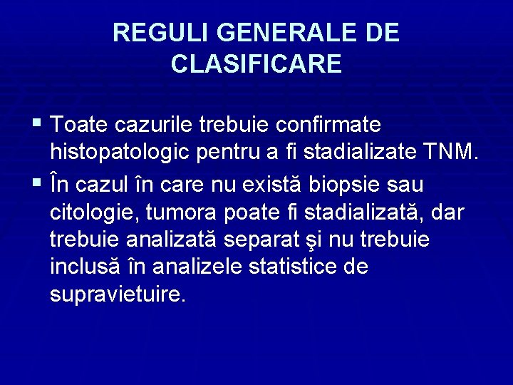 REGULI GENERALE DE CLASIFICARE § Toate cazurile trebuie confirmate histopatologic pentru a fi stadializate