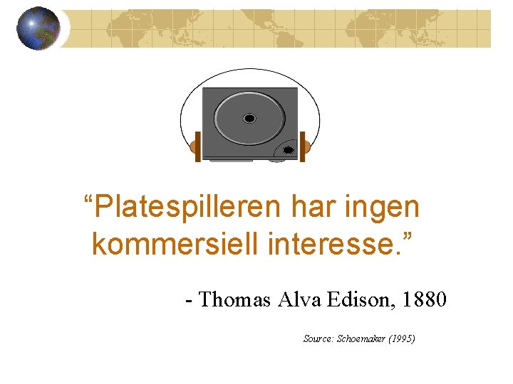 “Platespilleren har ingen kommersiell interesse. ” - Thomas Alva Edison, 1880 Source: Schoemaker (1995)