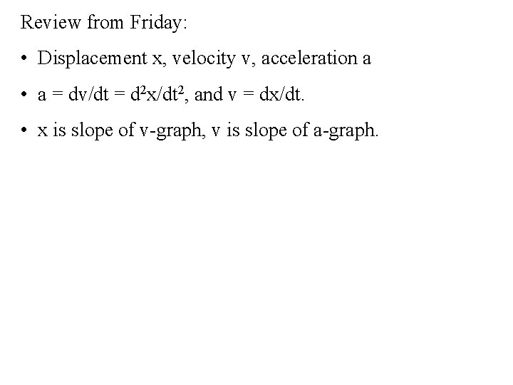 Review from Friday: • Displacement x, velocity v, acceleration a • a = dv/dt Review from Friday: • Displacement x, velocity v, acceleration a • a = dv/dt