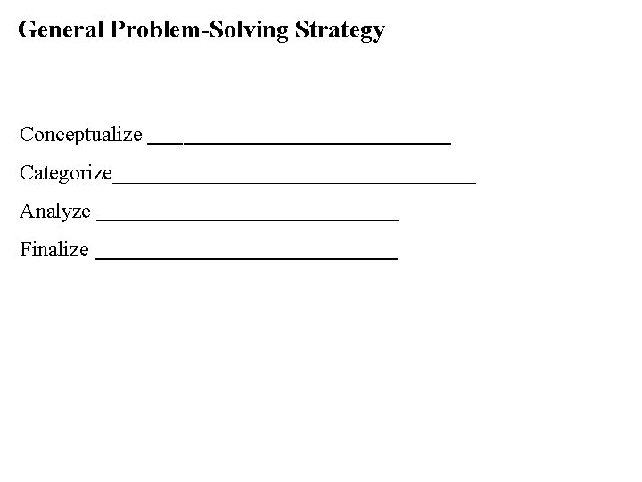 General Problem-Solving Strategy Conceptualize _________________ Categorize_________________ Analyze _________________ Finalize _________________ General Problem-Solving Strategy Conceptualize _________________ Categorize_________________ Analyze _________________ Finalize _________________