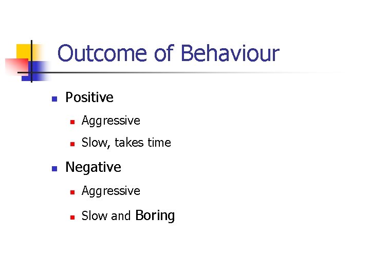 Outcome of Behaviour n n Positive n Aggressive n Slow, takes time Negative n