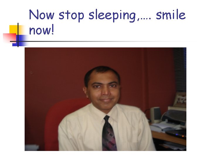 Now stop sleeping, …. smile now! 
