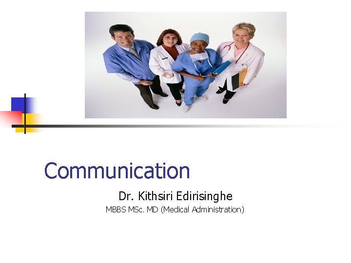 Communication Dr. Kithsiri Edirisinghe MBBS MSc. MD (Medical Administration) 