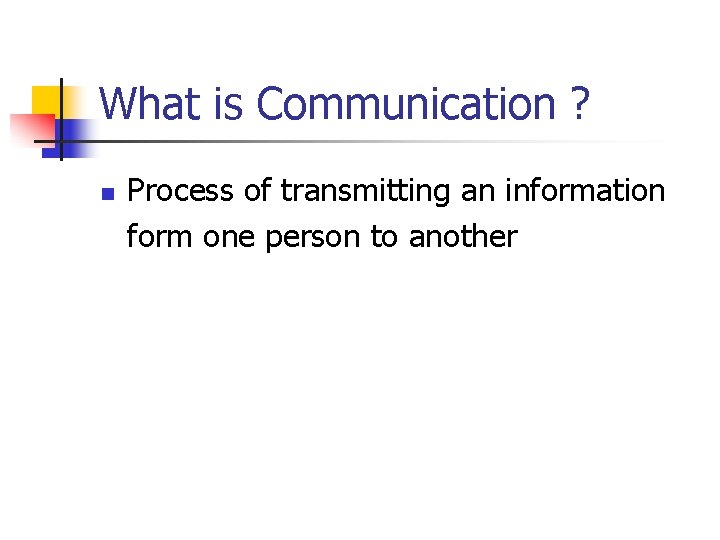 What is Communication ? n Process of transmitting an information form one person to