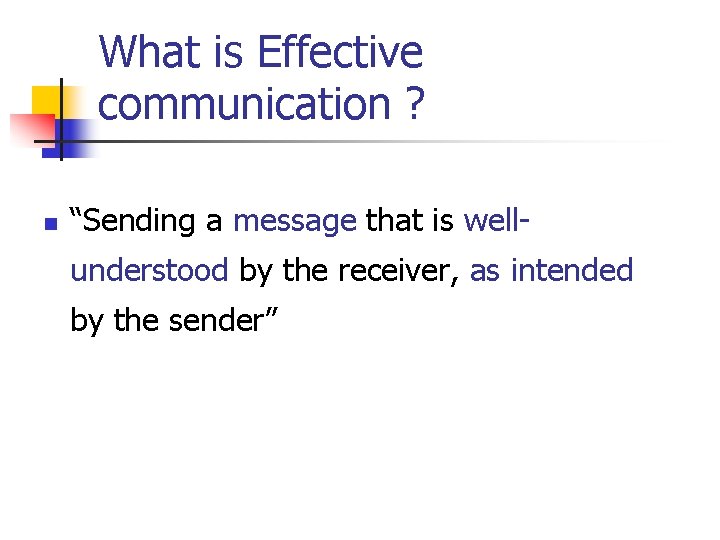 What is Effective communication ? n “Sending a message that is wellunderstood by the