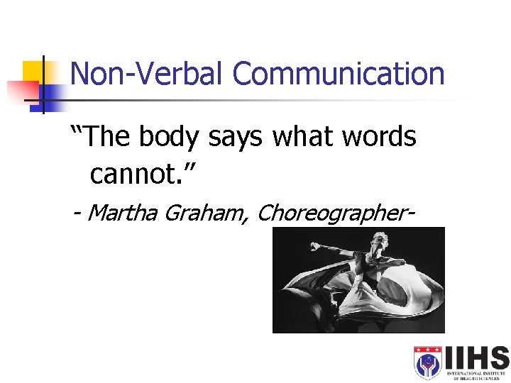 Non-Verbal Communication “The body says what words cannot. ” - Martha Graham, Choreographer- 