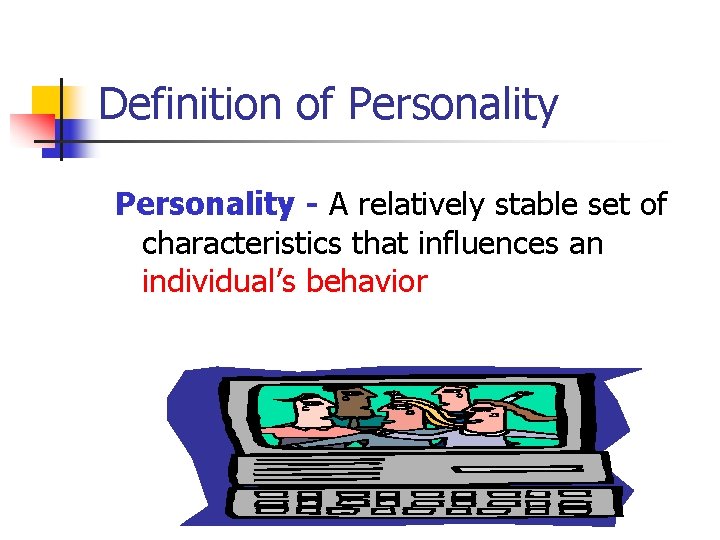 Definition of Personality - A relatively stable set of characteristics that influences an individual’s