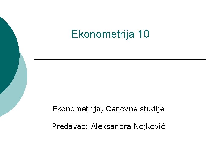 Ekonometrija 10 Ekonometrija, Osnovne studije Predavač: Aleksandra Nojković 