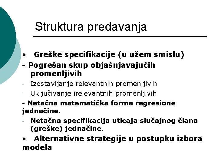 Struktura predavanja • Greške specifikacije (u užem smislu) - Pogrešan skup objašnjavajućih promenljivih Izostavljanje