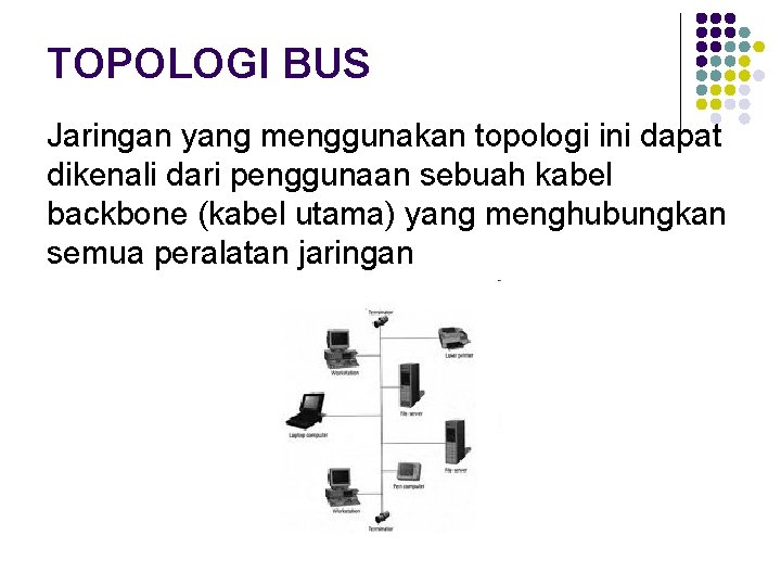 TOPOLOGI BUS Jaringan yang menggunakan topologi ini dapat dikenali dari penggunaan sebuah kabel backbone